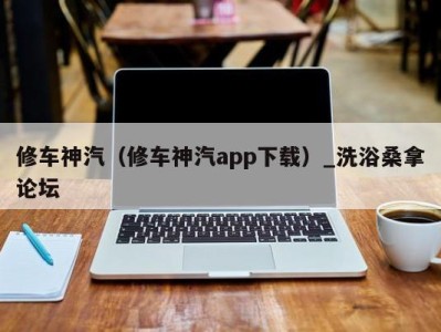 长春修车神汽（修车神汽app下载）_洗浴桑拿论坛