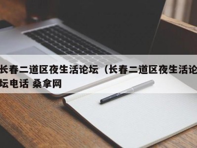 长春二道区夜生活论坛（长春二道区夜生活论坛电话 桑拿网