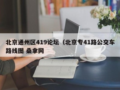 长春北京通州区419论坛（北京专41路公交车路线图 桑拿网