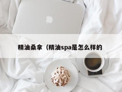 长春精油桑拿（精油spa是怎么样的 