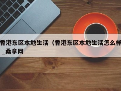 长春香港东区本地生活（香港东区本地生活怎么样 _桑拿网