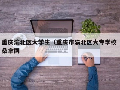 长春重庆渝北区大学生（重庆市渝北区大专学校 桑拿网