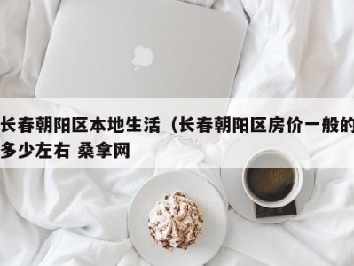 长春朝阳区本地生活（长春朝阳区房价一般的多少左右 桑拿网