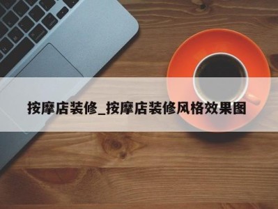 长春按摩店装修_按摩店装修风格效果图 