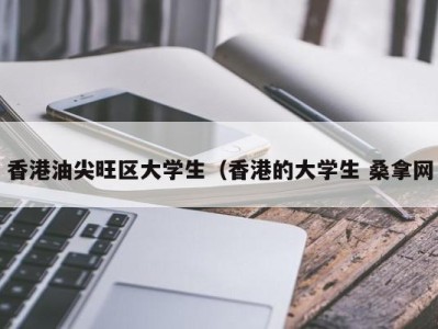 长春香港油尖旺区大学生（香港的大学生 桑拿网