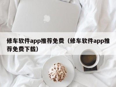 长春修车软件app推荐免费（修车软件app推荐免费下载）