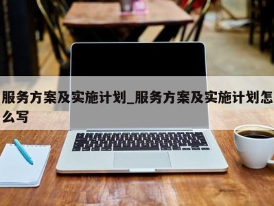 长春服务方案及实施计划_服务方案及实施计划怎么写 