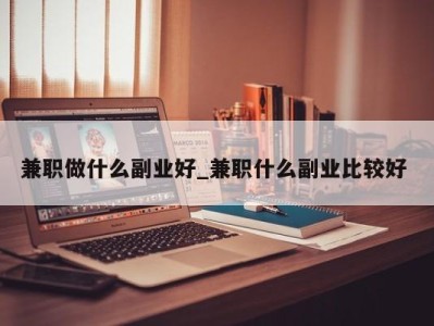 长春兼职做什么副业好_兼职什么副业比较好 