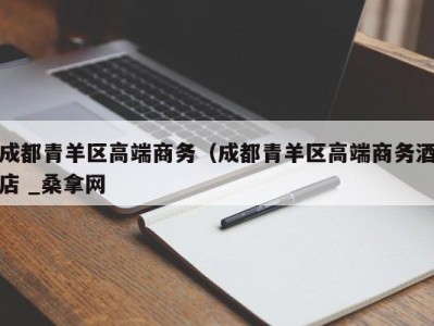 长春成都青羊区高端商务（成都青羊区高端商务酒店 _桑拿网