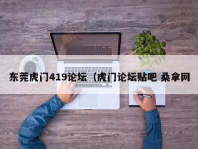 长春东莞虎门419论坛（虎门论坛贴吧 桑拿网