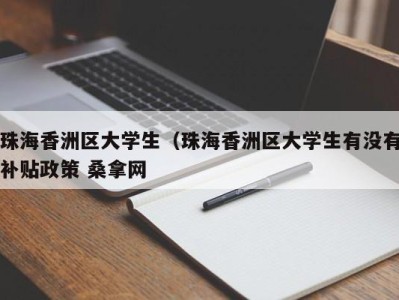 长春珠海香洲区大学生（珠海香洲区大学生有没有补贴政策 桑拿网