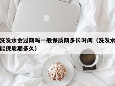 长春洗发水会过期吗一般保质期多长时间（洗发水能保质期多久）