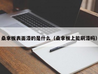 长春桑拿板表面漆的是什么（桑拿板上能刷漆吗）