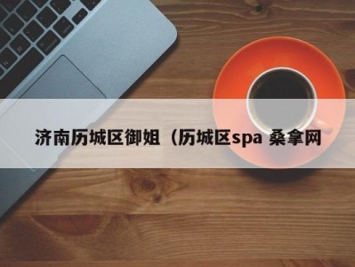 长春济南历城区御姐（历城区spa 桑拿网