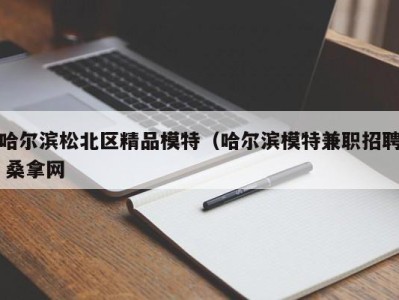 长春哈尔滨松北区精品模特（哈尔滨模特兼职招聘 桑拿网