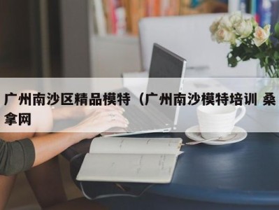 长春广州南沙区精品模特（广州南沙模特培训 桑拿网