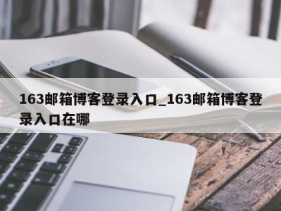 长春163邮箱博客登录入口_163邮箱博客登录入口在哪 