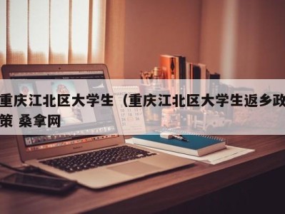 长春重庆江北区大学生（重庆江北区大学生返乡政策 桑拿网