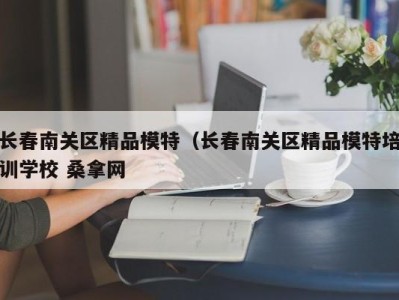 长春南关区精品模特（长春南关区精品模特培训学校 桑拿网