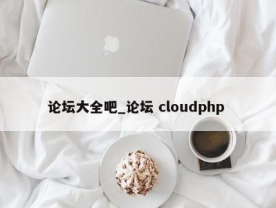 长春论坛大全吧_论坛 cloudphp 