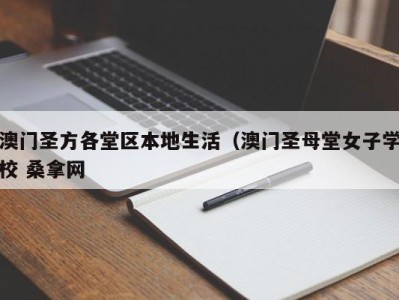 长春澳门圣方各堂区本地生活（澳门圣母堂女子学校 桑拿网