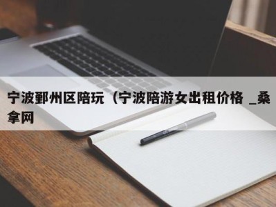 长春宁波鄞州区陪玩（宁波陪游女出租价格 _桑拿网