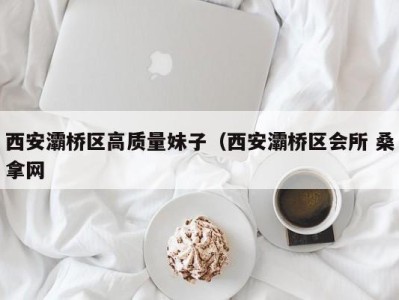 长春西安灞桥区高质量妹子（西安灞桥区会所 桑拿网