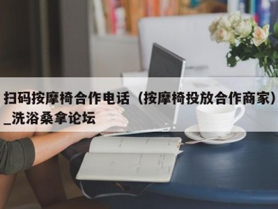 长春扫码按摩椅合作电话（按摩椅投放合作商家）_洗浴桑拿论坛