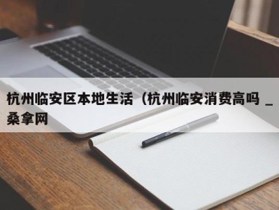 长春杭州临安区本地生活（杭州临安消费高吗 _桑拿网