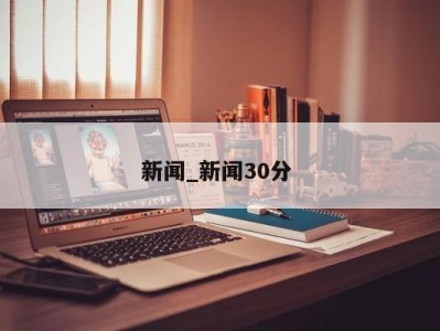 长春新闻_新闻30分 