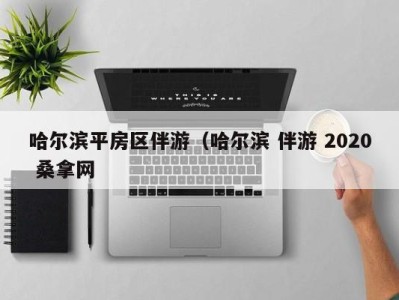 长春哈尔滨平房区伴游（哈尔滨 伴游 2020 桑拿网