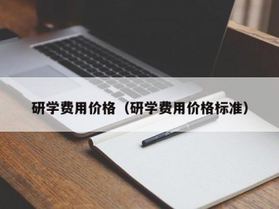 长春研学费用价格（研学费用价格标准）