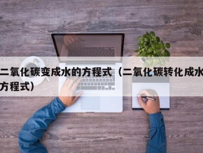 长春二氧化碳变成水的方程式（二氧化碳转化成水方程式）