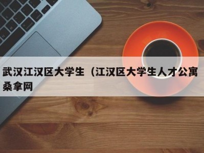 长春武汉江汉区大学生（江汉区大学生人才公寓 桑拿网