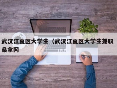 长春武汉江夏区大学生（武汉江夏区大学生兼职 桑拿网