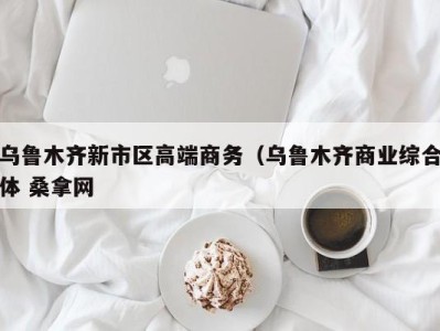 长春乌鲁木齐新市区高端商务（乌鲁木齐商业综合体 桑拿网