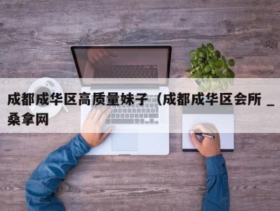 长春成都成华区高质量妹子（成都成华区会所 _桑拿网