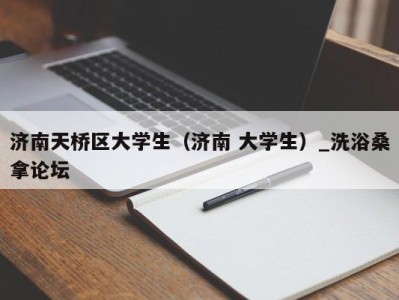 长春济南天桥区大学生（济南 大学生）_洗浴桑拿论坛