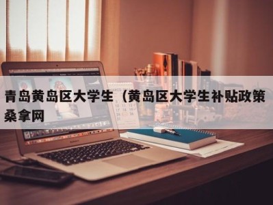 长春青岛黄岛区大学生（黄岛区大学生补贴政策 桑拿网