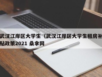 长春武汉江岸区大学生（武汉江岸区大学生租房补贴政策2021 桑拿网