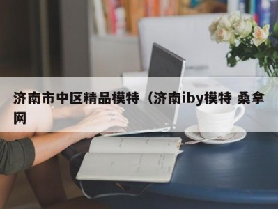 长春济南市中区精品模特（济南iby模特 桑拿网