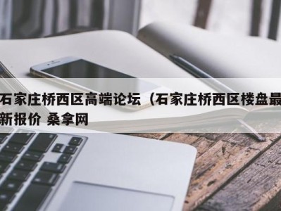 长春石家庄桥西区高端论坛（石家庄桥西区楼盘最新报价 桑拿网