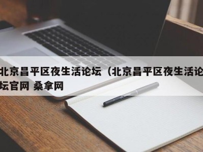 长春北京昌平区夜生活论坛（北京昌平区夜生活论坛官网 桑拿网