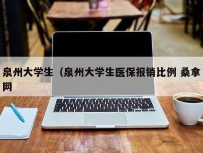 长春泉州大学生（泉州大学生医保报销比例 桑拿网