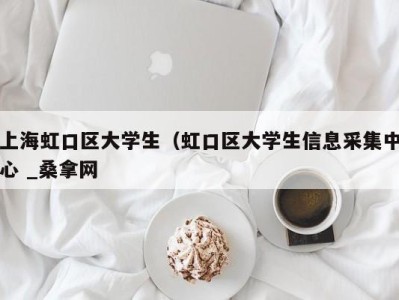 长春上海虹口区大学生（虹口区大学生信息采集中心 _桑拿网