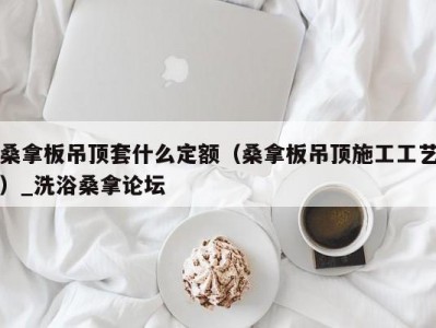 长春桑拿板吊顶套什么定额（桑拿板吊顶施工工艺）_洗浴桑拿论坛