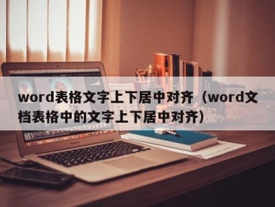 长春word表格文字上下居中对齐（word文档表格中的文字上下居中对齐）