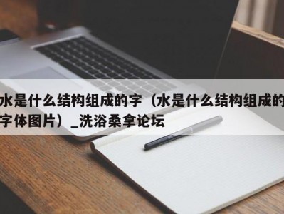 长春水是什么结构组成的字（水是什么结构组成的字体图片）_洗浴桑拿论坛