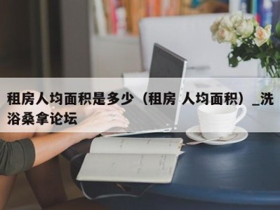 长春租房人均面积是多少（租房 人均面积）_洗浴桑拿论坛