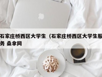 长春石家庄桥西区大学生（石家庄桥西区大学生服务 桑拿网